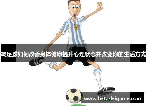 踢足球如何改善身体健康提升心理状态并改变你的生活方式