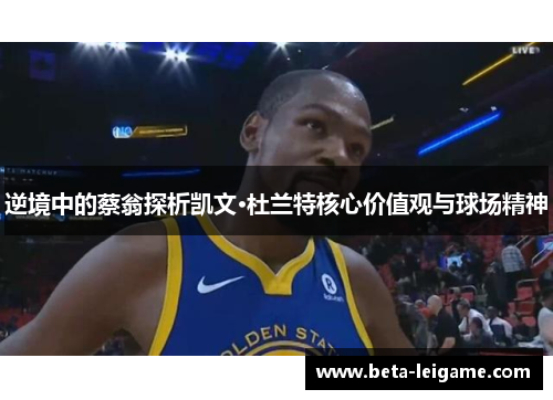 逆境中的蔡翁探析凯文·杜兰特核心价值观与球场精神