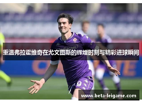 重温弗拉霍维奇在尤文图斯的辉煌时刻与精彩进球瞬间