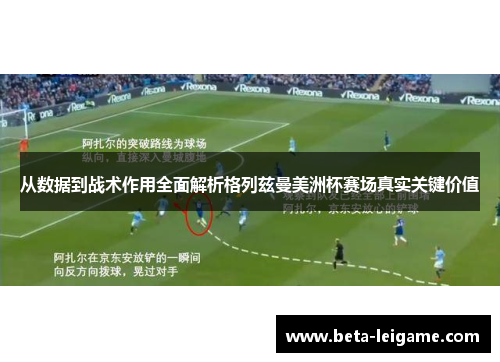 从数据到战术作用全面解析格列兹曼美洲杯赛场真实关键价值