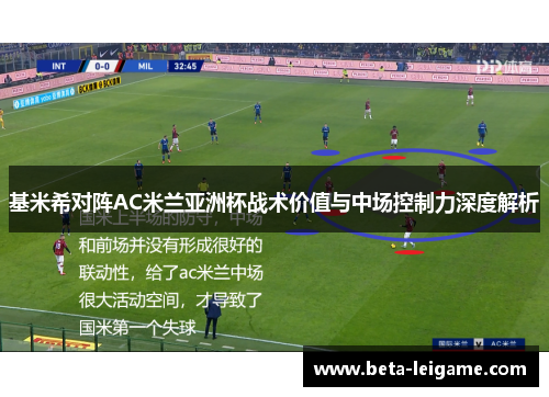 基米希对阵AC米兰亚洲杯战术价值与中场控制力深度解析