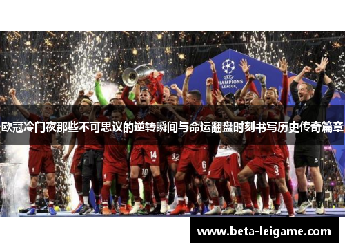 欧冠冷门夜那些不可思议的逆转瞬间与命运翻盘时刻书写历史传奇篇章