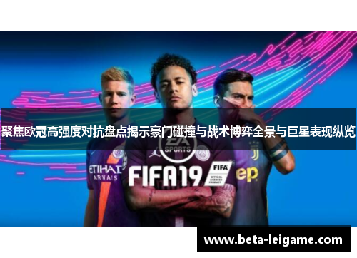 聚焦欧冠高强度对抗盘点揭示豪门碰撞与战术博弈全景与巨星表现纵览