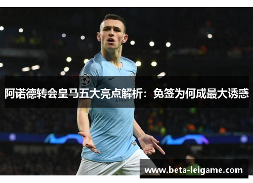 阿诺德转会皇马五大亮点解析：免签为何成最大诱惑