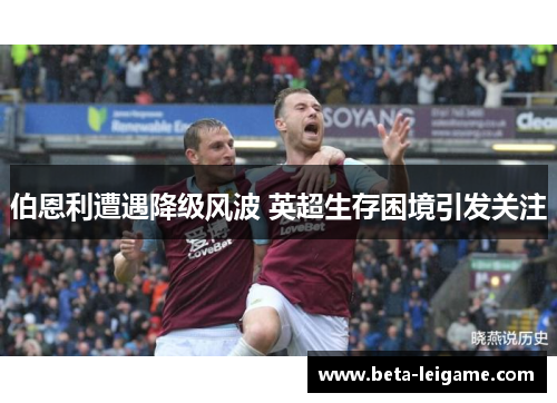 伯恩利遭遇降级风波 英超生存困境引发关注