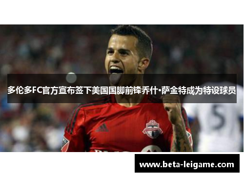 多伦多FC官方宣布签下美国国脚前锋乔什·萨金特成为特设球员