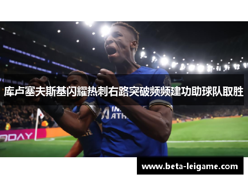 库卢塞夫斯基闪耀热刺右路突破频频建功助球队取胜
