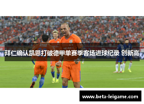 拜仁确认凯恩打破德甲单赛季客场进球纪录 创新高