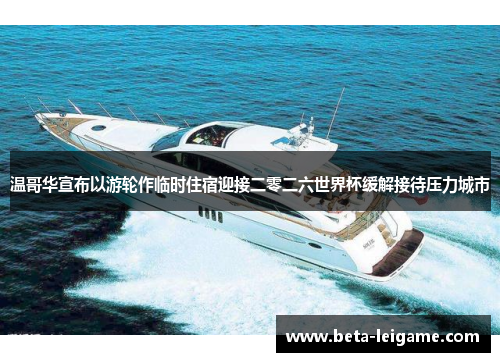 温哥华宣布以游轮作临时住宿迎接二零二六世界杯缓解接待压力城市